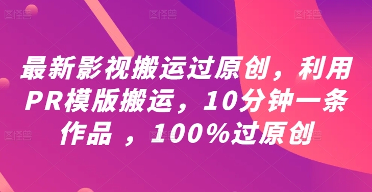 最新影视搬运过原创，利用PR模版搬运，10分钟一条作品 ，100%过原创【教程+PR模板】-51资源库