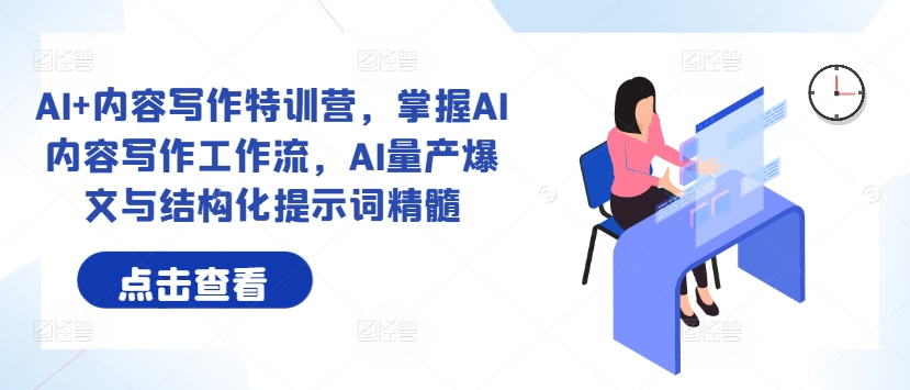 AI+内容写作特训营，掌握AI内容写作工作流，AI量产爆文与结构化提示词精髓-51资源库