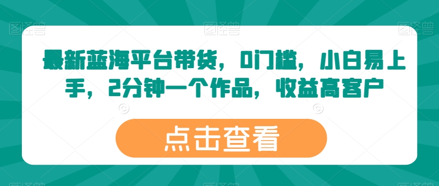 最新蓝海平台带货，0门槛，小白易上手，2分钟一个作品，收益高【揭秘】-51资源库