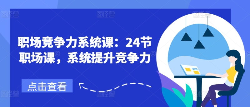 职场竞争力系统课：24节职场课，系统提升竞争力-51资源库