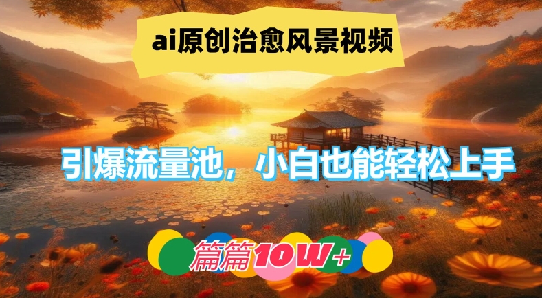 ai原创治愈风景视频，引爆流量池，小白也能轻松上手，篇篇10w+【揭秘】-51资源库
