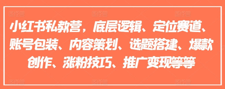 小红书私教营，底层逻辑、定位赛道、账号包装、内容策划、选题搭建、爆款创作、涨粉技巧、推广变现等等-51资源库