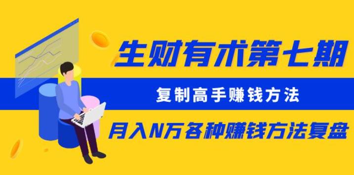 生财有术第七期：复制高手赚钱方法月入N万各种赚钱方法复盘（更新到0430）-51资源库