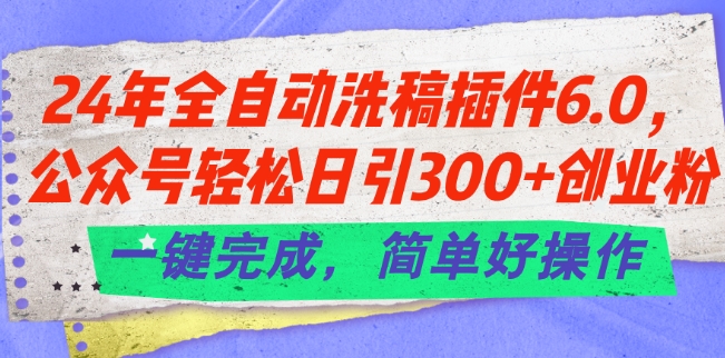 24年全自动洗稿插件6.0.公众号轻松日引300+创业粉，一键完成，简单好操作【揭秘】-51资源库