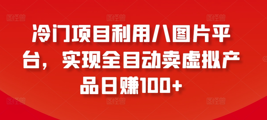 冷门项目利用八图片平台，实现全目动卖虚拟产品日赚100+【揭秘】-51资源库