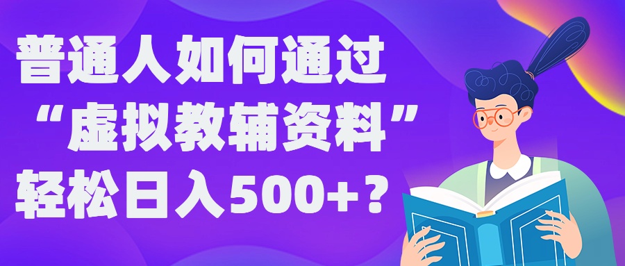 普通人如何通过“虚拟教辅”资料轻松日入500+?揭秘稳定玩法-51资源库