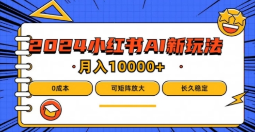 2024年小红书最新项目，AI蓝海赛道，可矩阵，0成本，小白也能轻松月入1w【揭秘】-51资源库