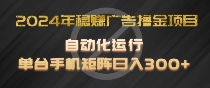 2024年稳赚广告撸金项目，全程自动化运行，单台手机就可以矩阵操作，日入300+【揭秘】-51资源库