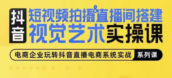 短视频拍摄&直播间搭建视觉艺术实操课，手把手场景演绎，从0-1短视频实操课-51资源库