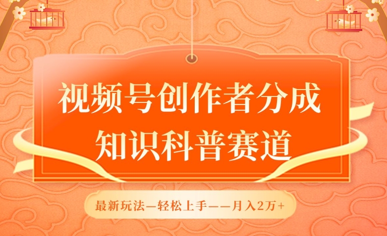 视频号创作者分成，知识科普赛道，最新玩法，利用AI软件，轻松月入2万【揭秘】-51资源库