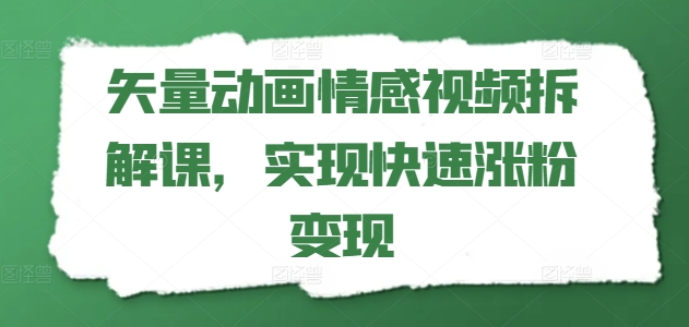 矢量动画情感视频拆解课，实现快速涨粉变现-51资源库