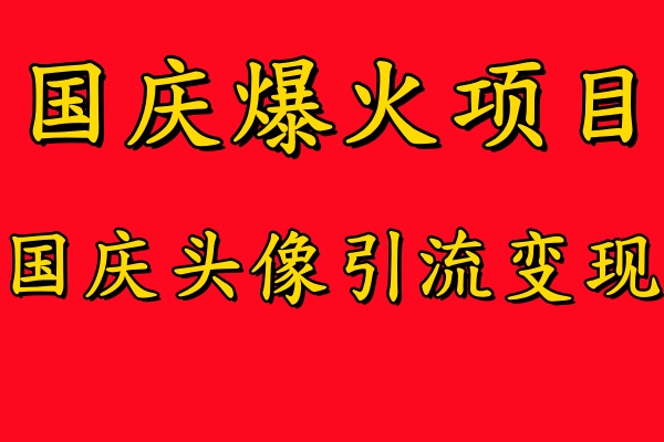 国庆爆火风口项目——国庆头像引流变现，零门槛高收益，小白也能起飞【揭秘】-51资源库