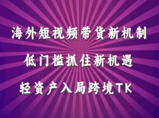 海外短视频Tiktok带货新机制，低门槛抓住新机遇，轻资产入局跨境TK-51资源库