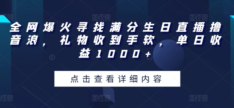 全网爆火寻找满分生日直播撸音浪，礼物收到手软，单日收益1000+【揭秘】-51资源库