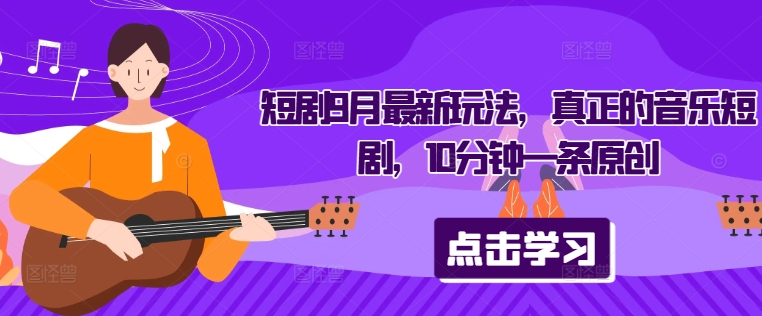短剧9月最新玩法，真正的音乐短剧，10分钟一条原创-51资源库