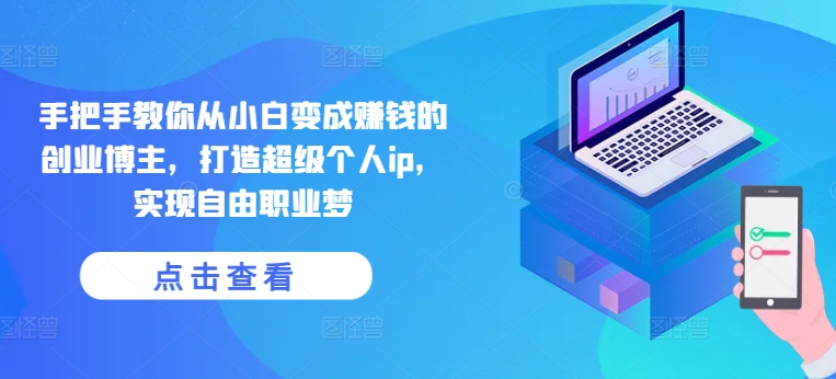 手把手教你从小白变成赚钱的创业博主，打造超级个人ip，实现自由职业梦-51资源库