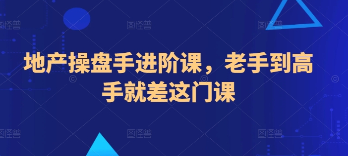 地产操盘手进阶课，老手到高手就差这门课-51资源库