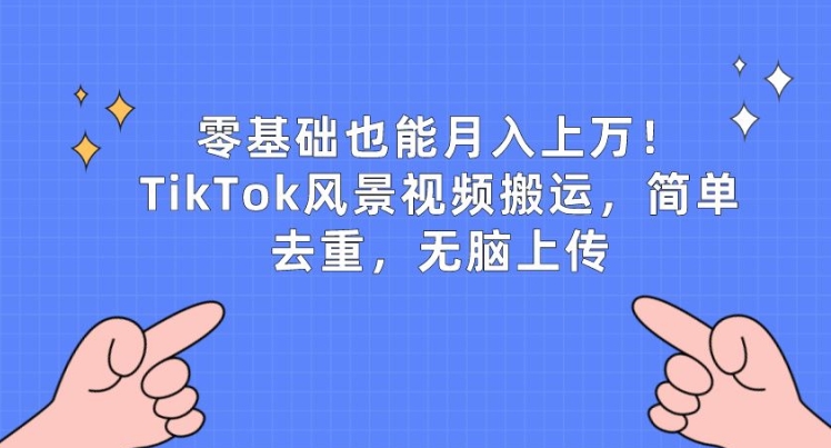 零基础也能月入上w，TikTok风景视频搬运，简单去重，无脑上传【揭秘】-51资源库