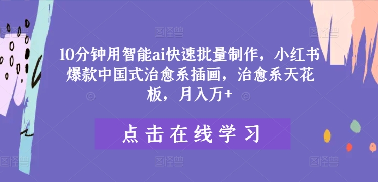 10分钟用智能ai快速批量制作，小红书爆款中国式治愈系插画，治愈系天花板，月入万+【揭秘】-51资源库