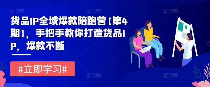 货品IP全域爆款陪跑营【第4期】，手把手教你打造货品IP，爆款不断-51资源库