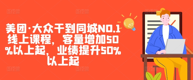 美团·大众干到同城NO.1线上课程，客量增加50%以上起，业绩提升50%以上起-51资源库