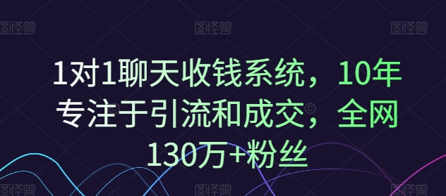 1对1聊天收钱系统，10年专注于引流和成交，全网130万+粉丝-51资源库