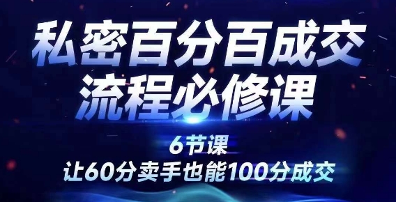 私密百分百成交流程线上训练营，绝对成交，让60分卖手也能100分成交-51资源库