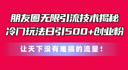 朋友圈无限引流技术，一个冷门玩法日引500+创业粉，让天下没有难搞的流量【揭秘】-51资源库