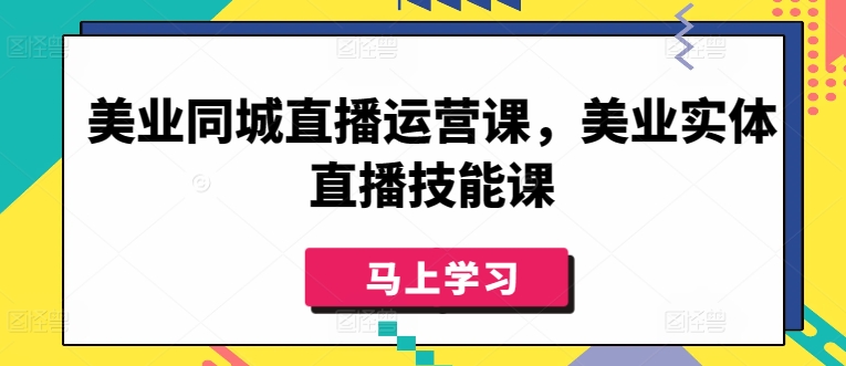 美业同城直播运营课，美业实体直播技能课-51资源库