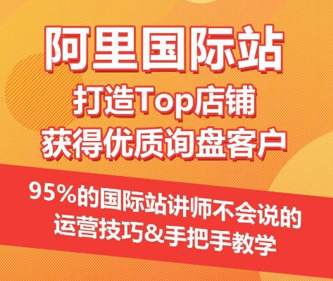 【阿里国际站】打造Top店铺&获得优质询盘客户，​95%的国际站讲师不会说的运营技巧-51资源库