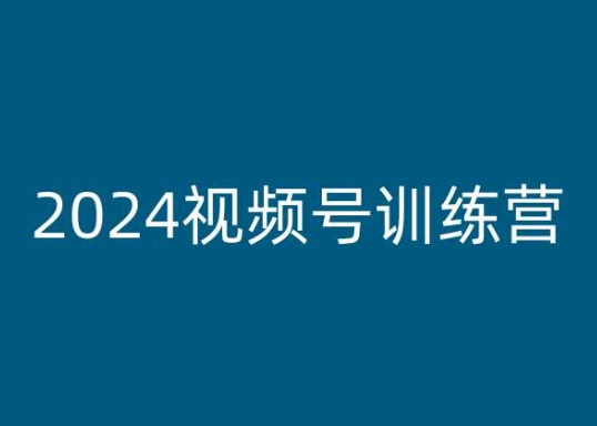 2024视频号训练营，视频号变现教程-51资源库