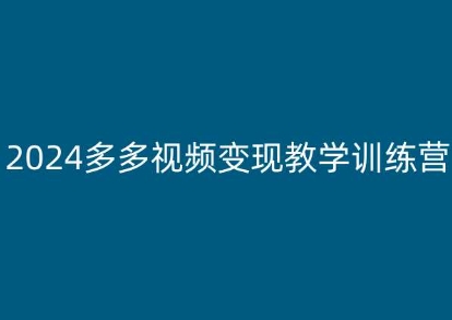 2024多多视频变现教学训练营，新手保姆级教程，适合新手小白-51资源库
