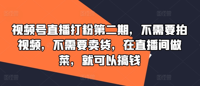 视频号直播打粉第二期，不需要拍视频，不需要卖货，在直播间做菜，就可以搞钱-51资源库