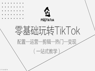零基础玩转TikTok，配置一运营一剪辑一热门一变现，一站式教学-51资源库