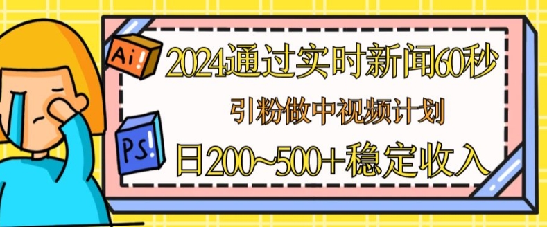 2024通过实时新闻60秒，引粉做中视频计划或者流量主，日几张稳定收入【揭秘】-51资源库