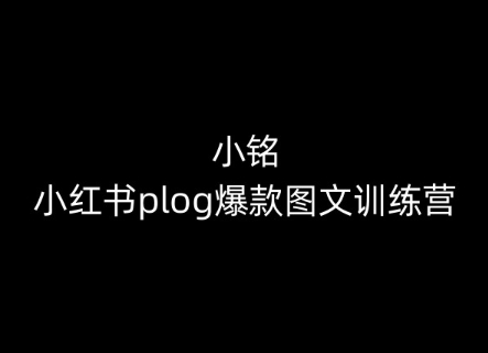 小铭-小红书plog爆款图文训练营，教你从0-1做小红书-51资源库