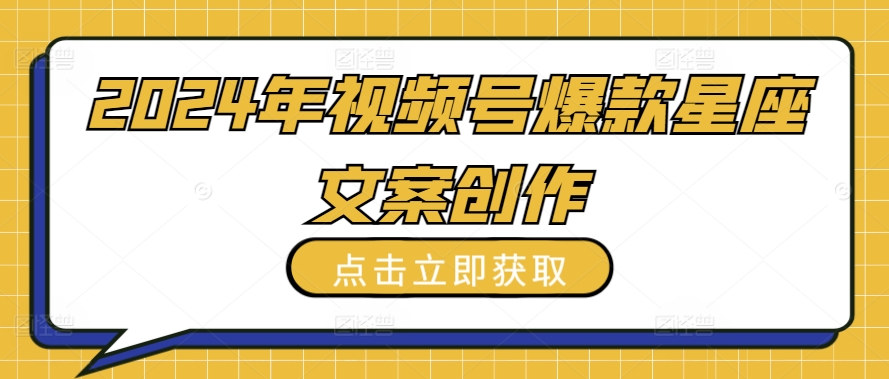2024年视频号爆款星座文案创作教程【揭秘】-51资源库