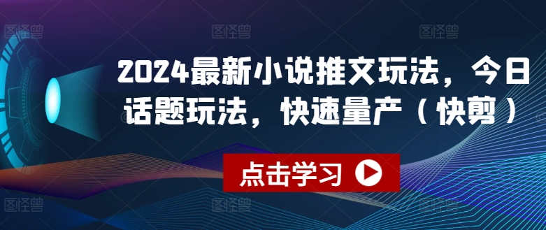 2024最新小说推文玩法，今日话题玩法，快速量产(快剪)-51资源库