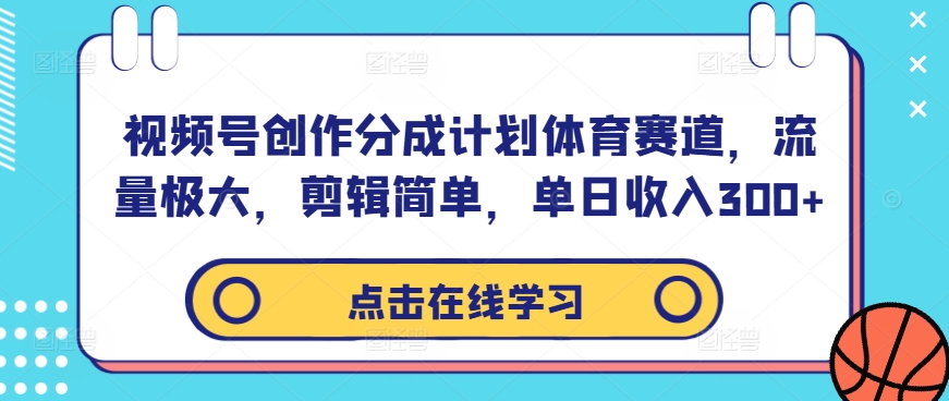 视频号创作分成计划体育赛道，流量极大，剪辑简单，单日收入300+-51资源库