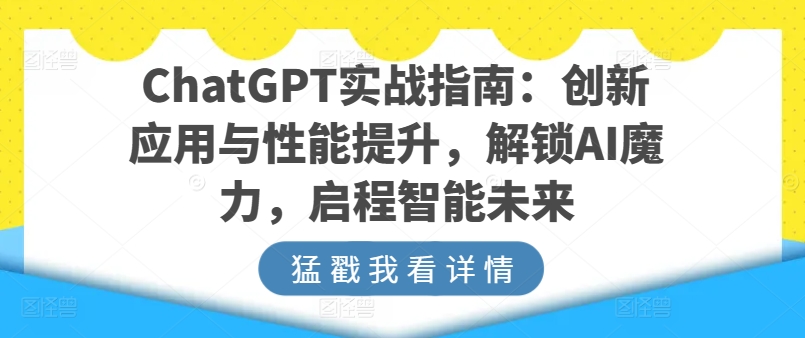 ChatGPT实战指南：创新应用与性能提升，解锁AI魔力，启程智能未来-51资源库