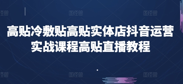 高贴冷敷贴高贴实体店抖音运营实战课程高贴直播教程-51资源库