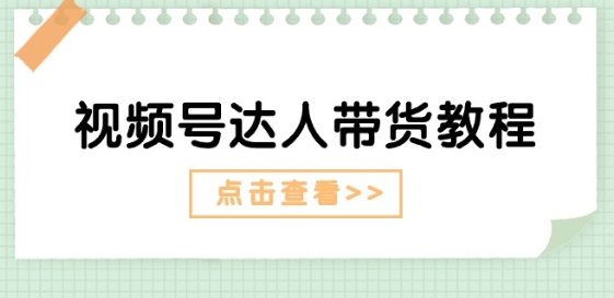 视频号达人带货教程：达人剧情打法(长期)+达人带货广告(短期)-51资源库