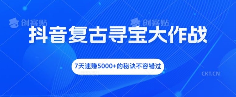 抖音复古寻宝大作战，7天速赚5000+的秘诀不容错过【揭秘】-51资源库