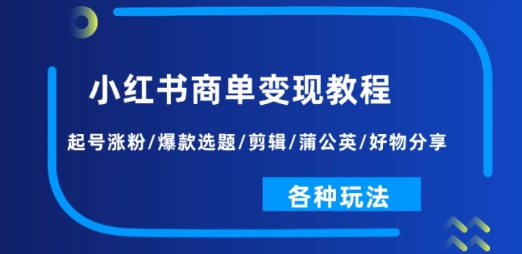 小红书商单变现教程：起号涨粉/爆款选题/剪辑/蒲公英/好物分享/各种玩法-51资源库