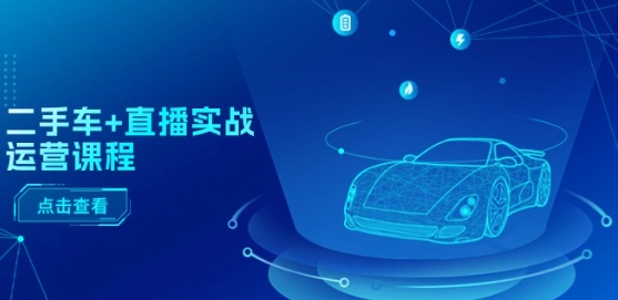 二手车+直播实战运营课程：直播推荐/短视频推荐/千川投放/直播全流程-51资源库