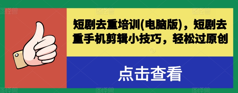 短剧去重培训(电脑版)，短剧去重手机剪辑小技巧，轻松过原创-51资源库