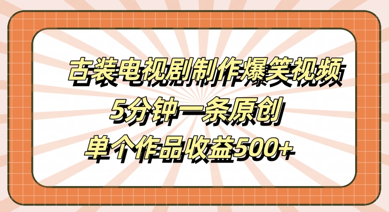 古装电视剧制作爆笑视频，5分钟一条原创，单个作品收益500+【揭秘】-51资源库