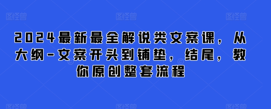 2024最新最全解说类文案课，从大纲-文案开头到铺垫，结尾，教你原创整套流程-51资源库
