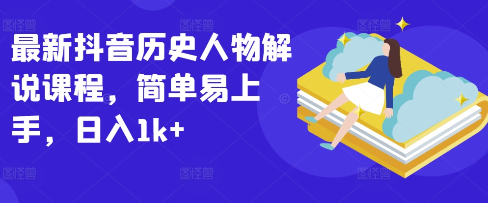 最新抖音历史人物解说课程，简单易上手，日入1k+-51资源库