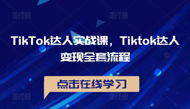 TikTok达人实战课，Tiktok达人变现全套流程-51资源库